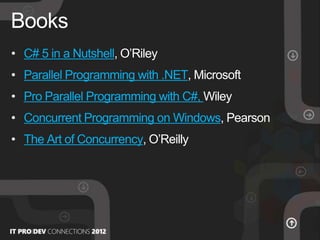 • C# 5 in a Nutshell, O’Riley
• Parallel Programming with .NET, Microsoft
• Pro Parallel Programming with C#, Wiley
• Concurrent Programming on Windows, Pearson
• The Art of Concurrency, O’Reilly
Books
 