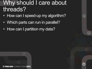 • How can I speed-up my algorithm?
• Which parts can run in parallel?
• How can I partition my data?
Why should I care about
threads?
 