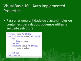 Visual Basic 10 – Auto Implemented
Properties

• Para criar uma entidade de classe simples ou
  containers para dados, podemos utilizar a
  seguinte estrutura:




17
 