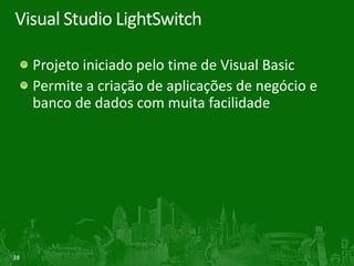 Visual Studio LightSwitch

     Projeto iniciado pelo time de Visual Basic
     Permite a criação de aplicações de negócio e
     banco de dados com muita facilidade




38
 