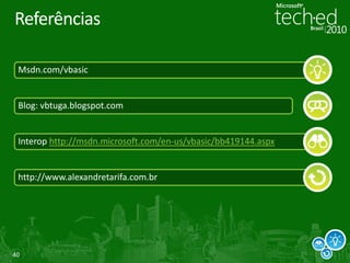 Referências

 Msdn.com/vbasic


 Blog: vbtuga.blogspot.com


 Interop http://msdn.microsoft.com/en-us/vbasic/bb419144.aspx


 http://www.alexandretarifa.com.br




40
 