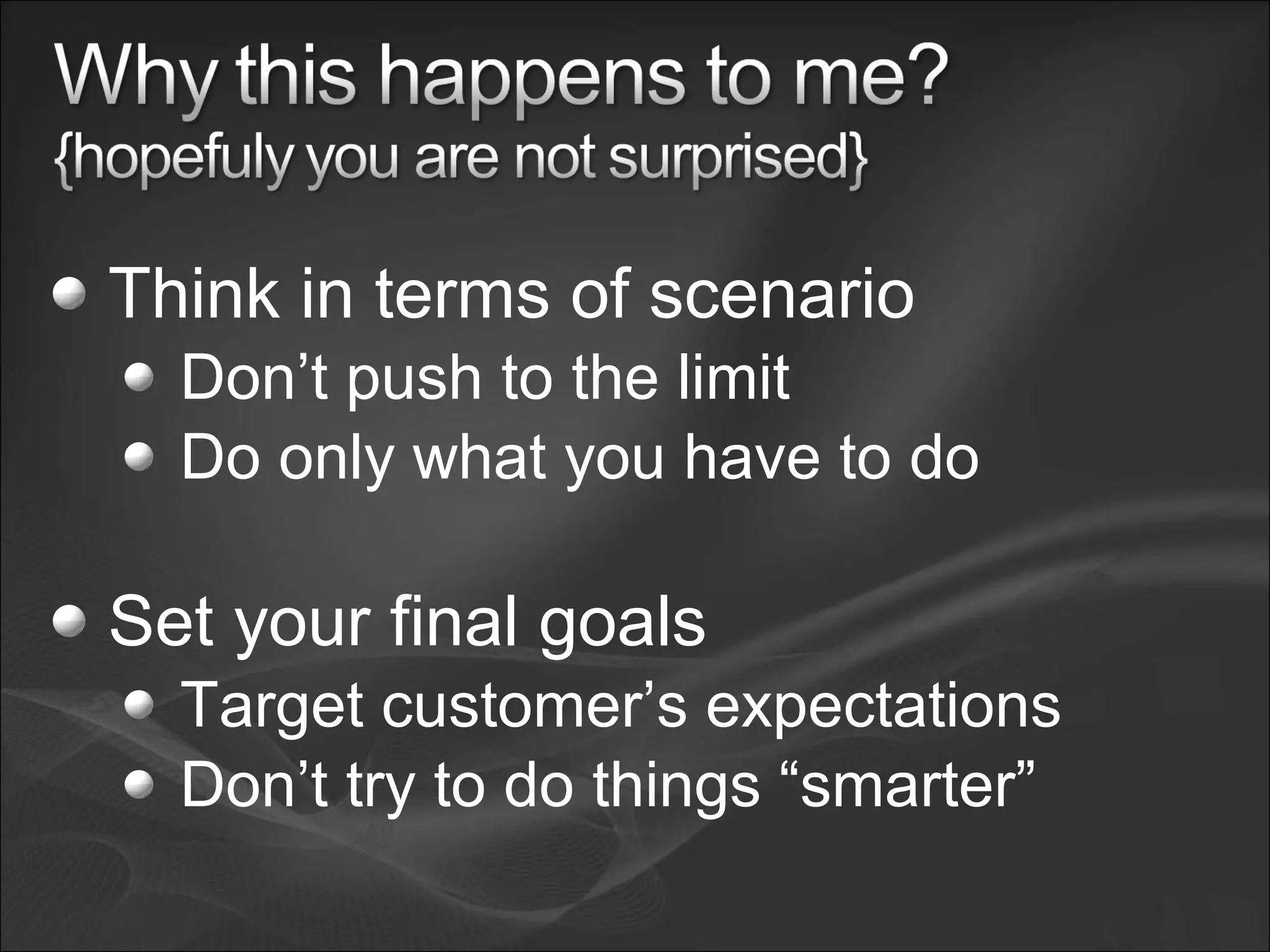 Think in terms of scenario
Don’t push to the limit
Do only what you have to do
Set your final goals
Target customer’s expectations
Don’t try to do things “smarter”
 