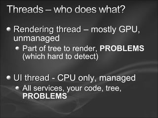 Rendering threadRendering thread – mostly GPU,
unmanaged
Part of tree to render, PROBLEMS
(which hard to detect)
UI threadUI thread - CPU only, managed
All services, your code, tree,
PROBLEMS
 