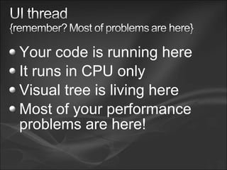 Your code is running here
It runs in CPU only
Visual tree is living here
Most of your performance
problems are here!
 