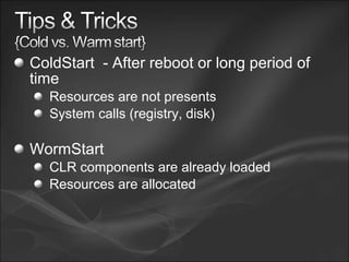 ColdStart - After reboot or long period of
time
Resources are not presents
System calls (registry, disk)
WormStart
CLR components are already loaded
Resources are allocated
 