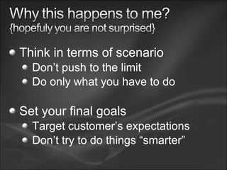 Think in terms of scenario
Don’t push to the limit
Do only what you have to do
Set your final goals
Target customer’s expectations
Don’t try to do things “smarter”
 