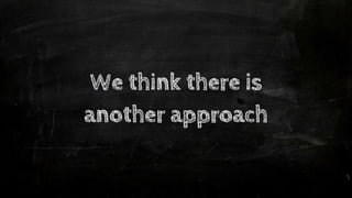We think there is
another approach
 