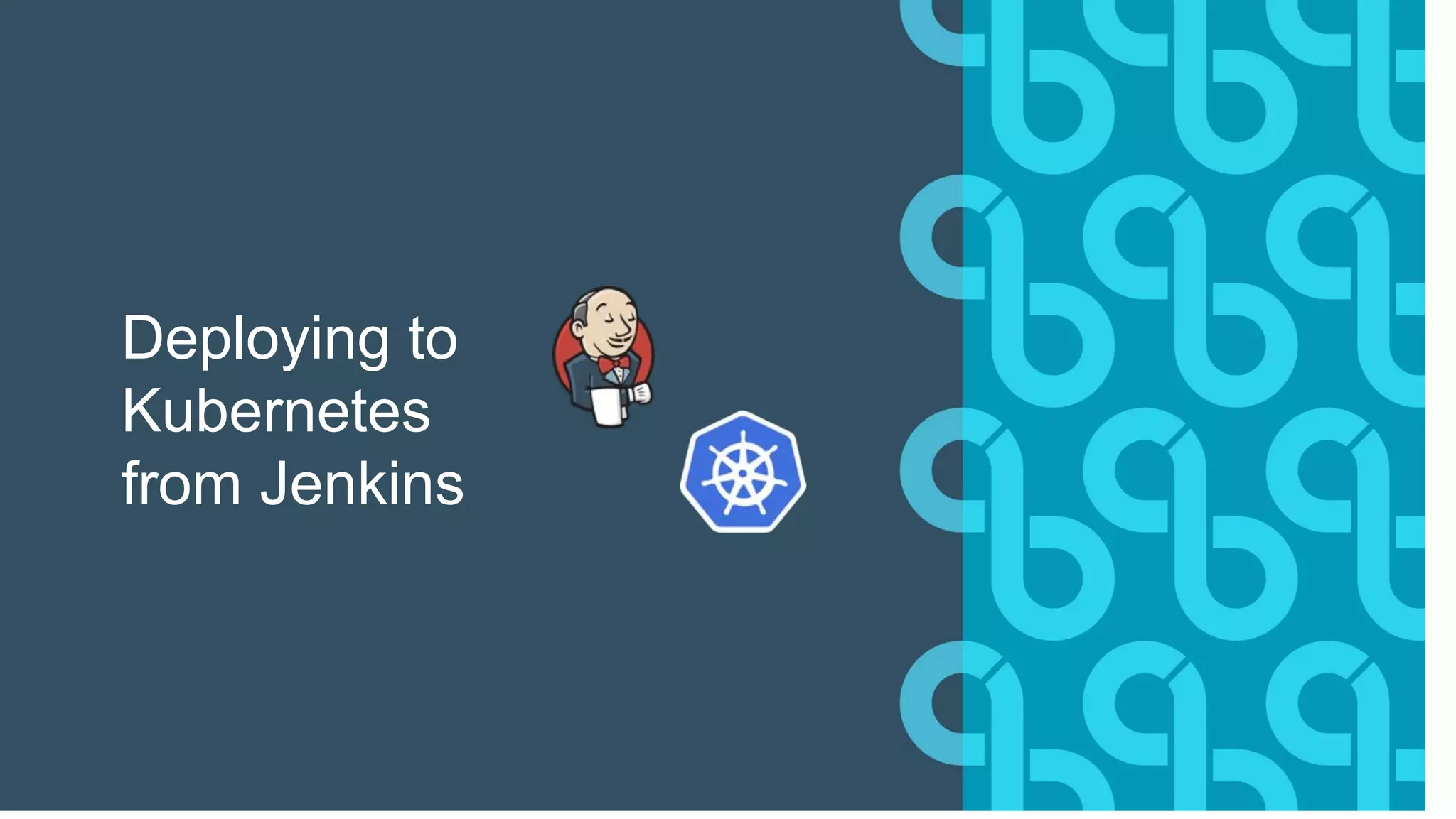 Deploying to
Kubernetes
from Jenkins
 