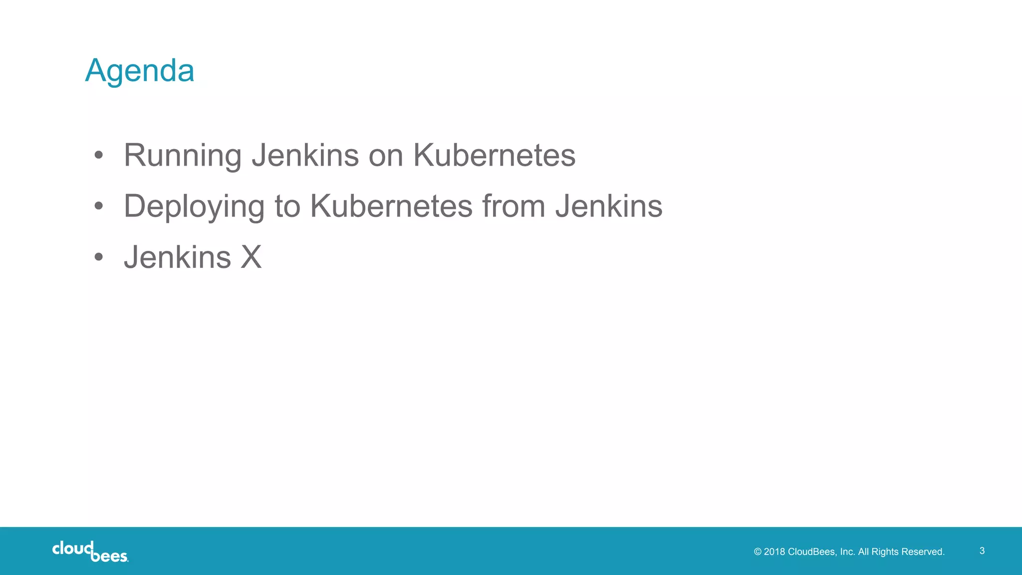 © 2018 CloudBees, Inc. All Rights Reserved. 3
Agenda
• Running Jenkins on Kubernetes
• Deploying to Kubernetes from Jenkins
• Jenkins X
 