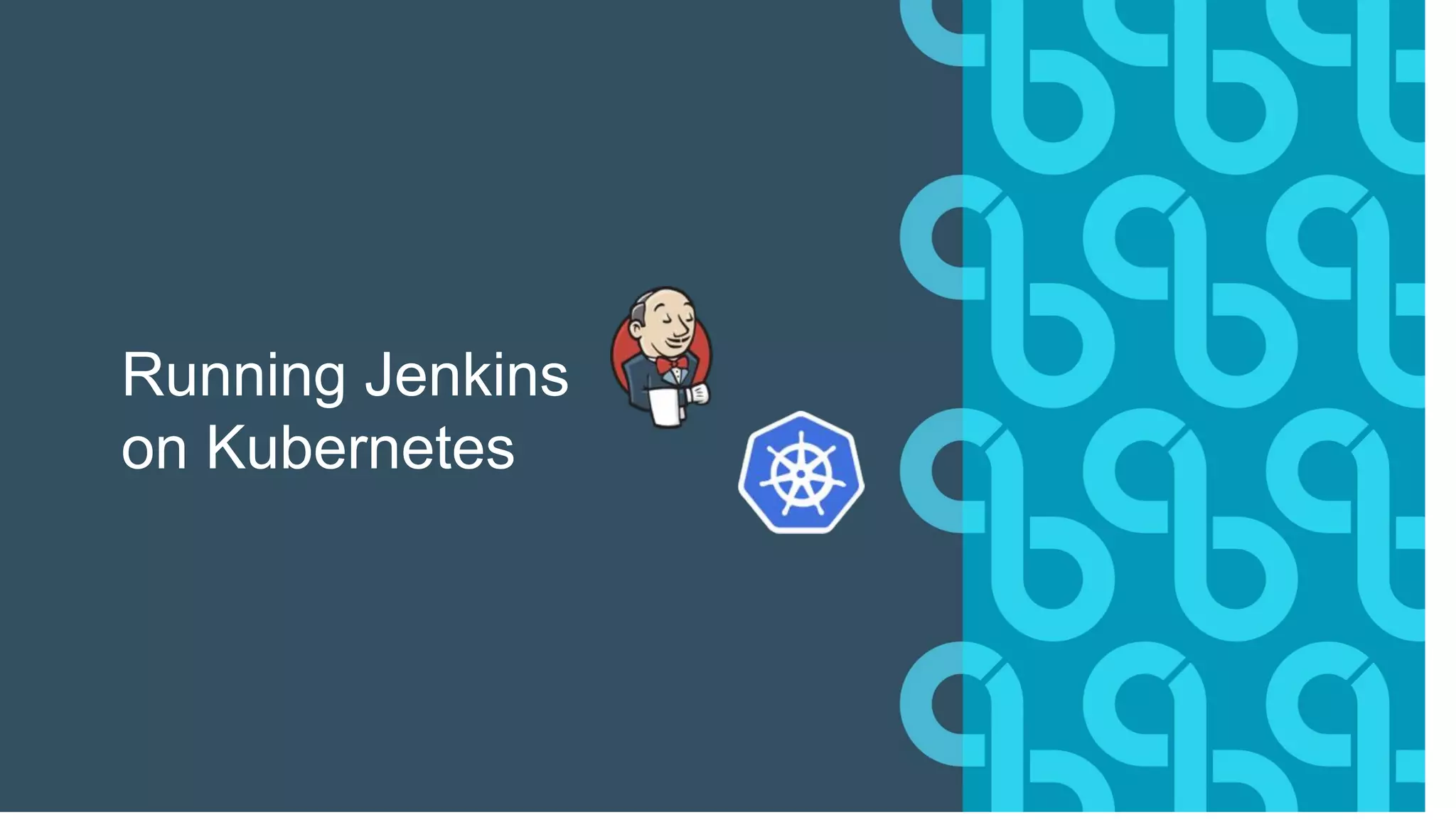 Running Jenkins
on Kubernetes
 