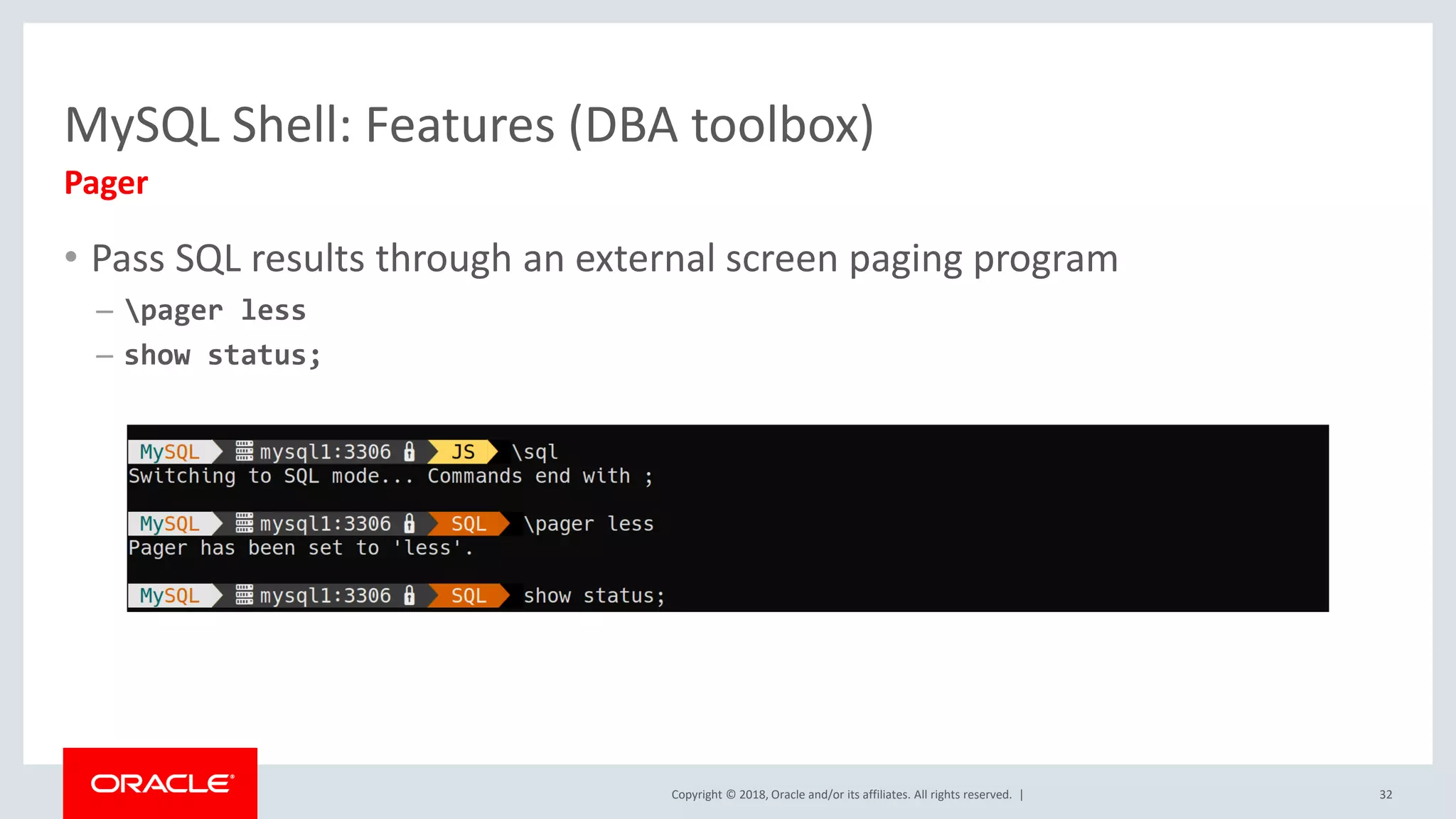 Copyright © 2018, Oracle and/or its affiliates. All rights reserved. | MySQL Shell: Features (DBA toolbox) Pager • Pass SQL results through an external screen paging program – pager less – show status; 32 