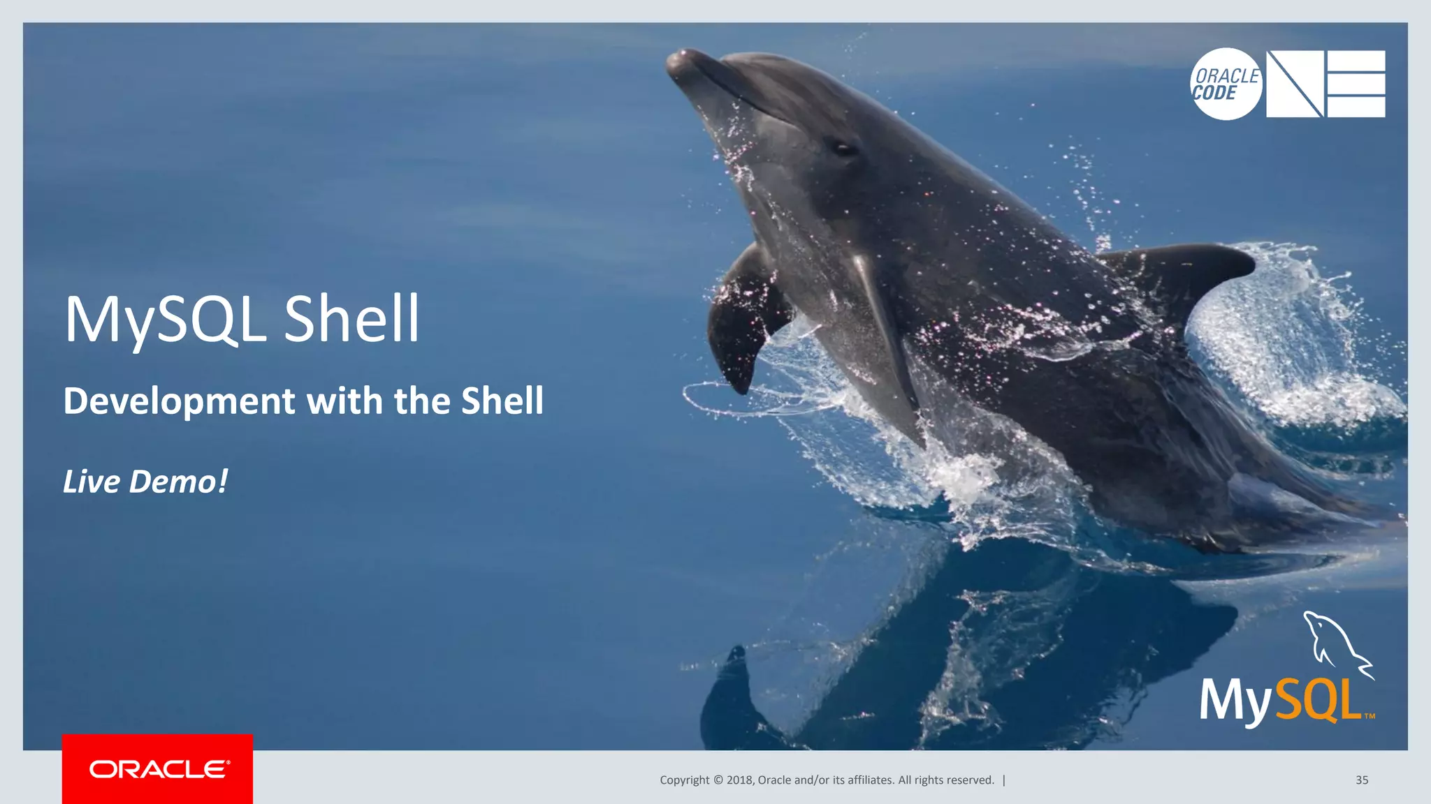 Copyright © 2018, Oracle and/or its affiliates. All rights reserved. | 35 MySQL Shell Development with the Shell Live Demo! 