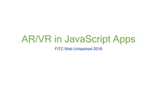 AR/VR in JavaScript Apps
FITC Web Unleashed 2018
 