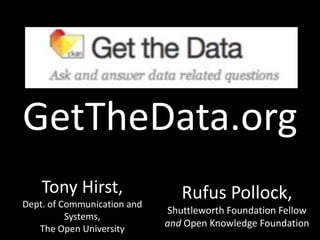 GetTheData.org Tony Hirst,Dept. of Communication and Systems,The Open University Rufus Pollock,Shuttleworth Foundation Fellow and Open Knowledge Foundation 