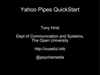 Yahoo Pipes QuickStart Tony Hirst Dept of Communication and Systems, The Open University http://ouseful.info @psychemedia 
