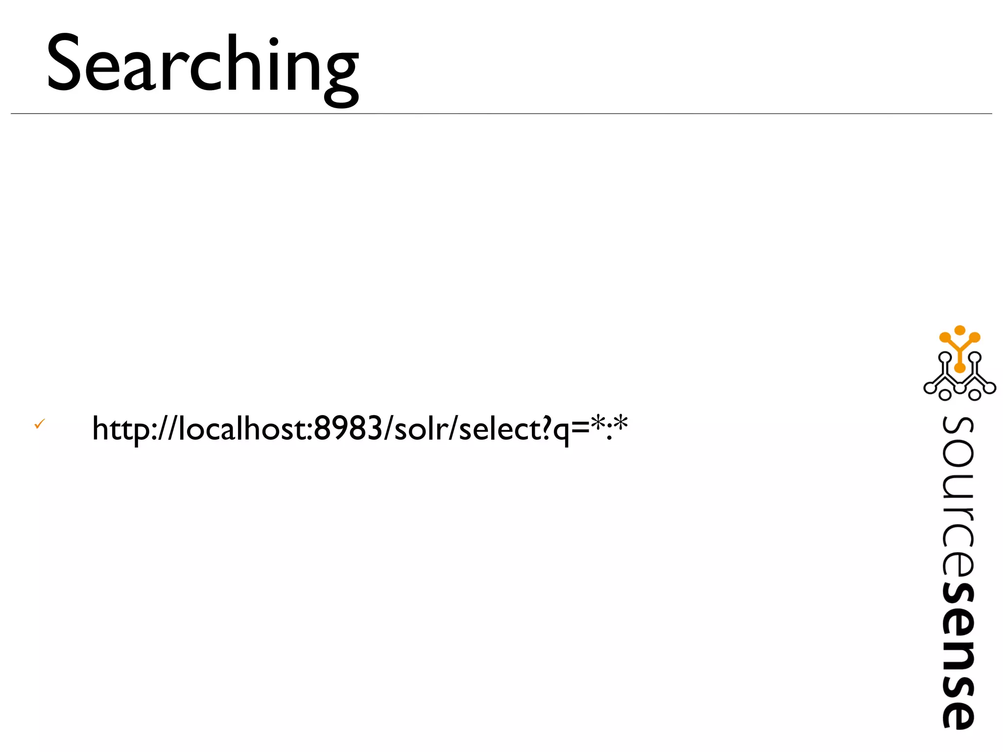 Searching




    http://localhost:8983/solr/select?q=*:*
 