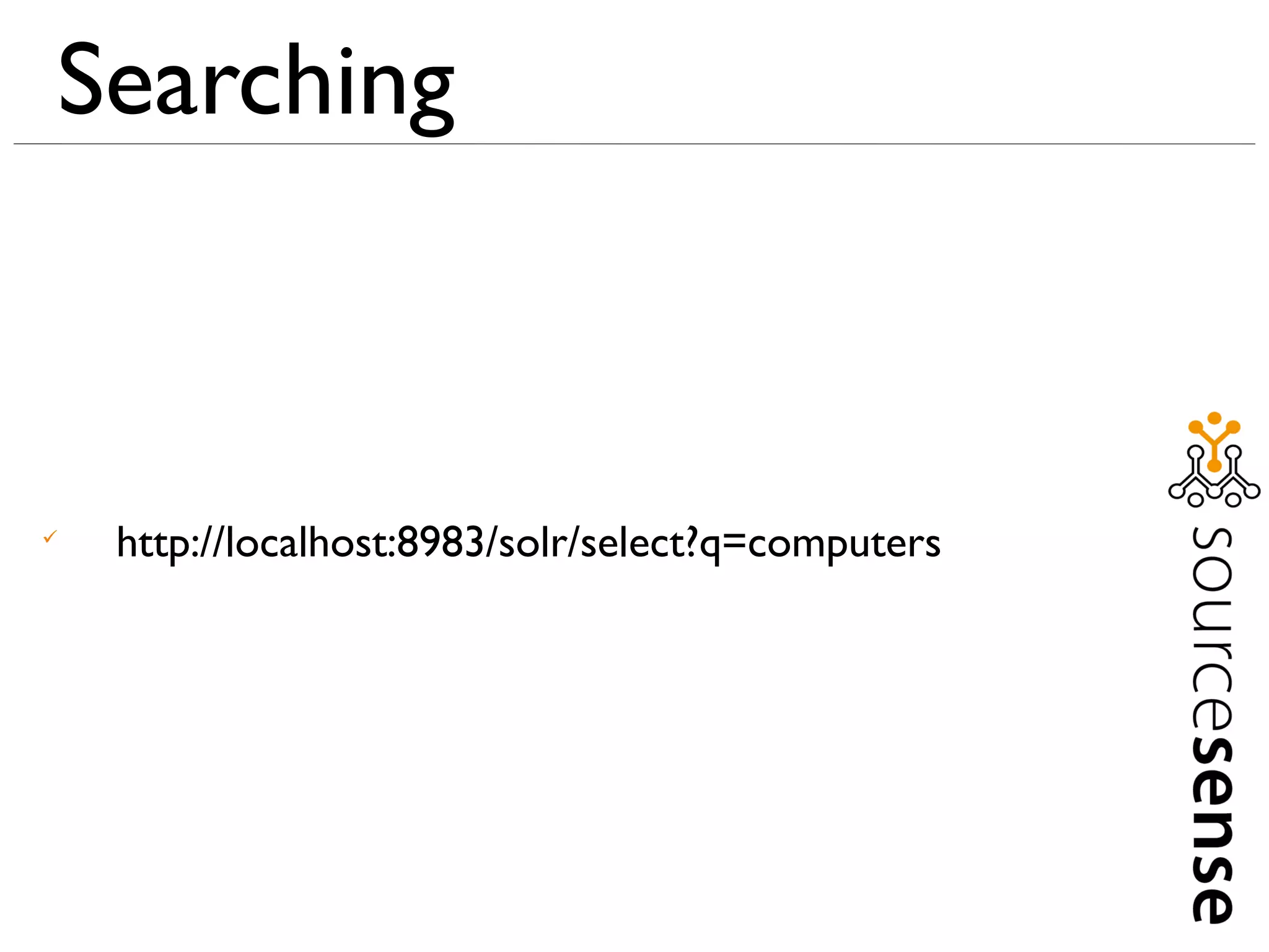 Searching




    http://localhost:8983/solr/select?q=computers
 