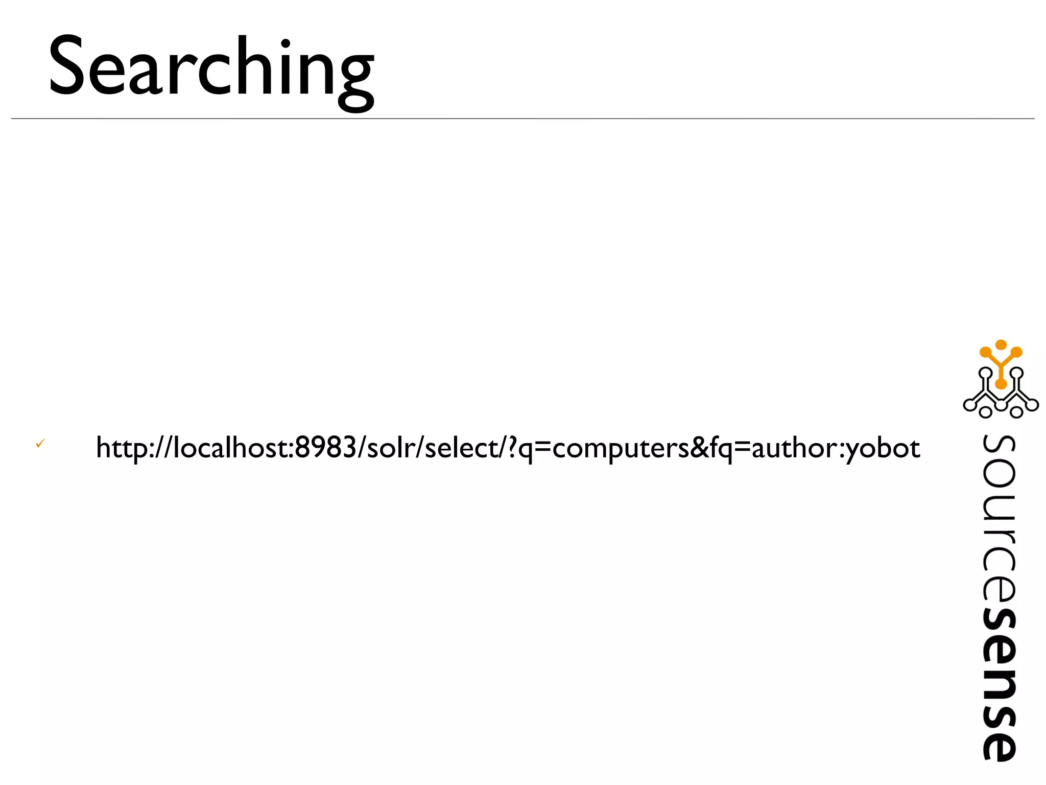 Searching




     http://localhost:8983/solr/select/?q=computers&fq=author:yobot
 