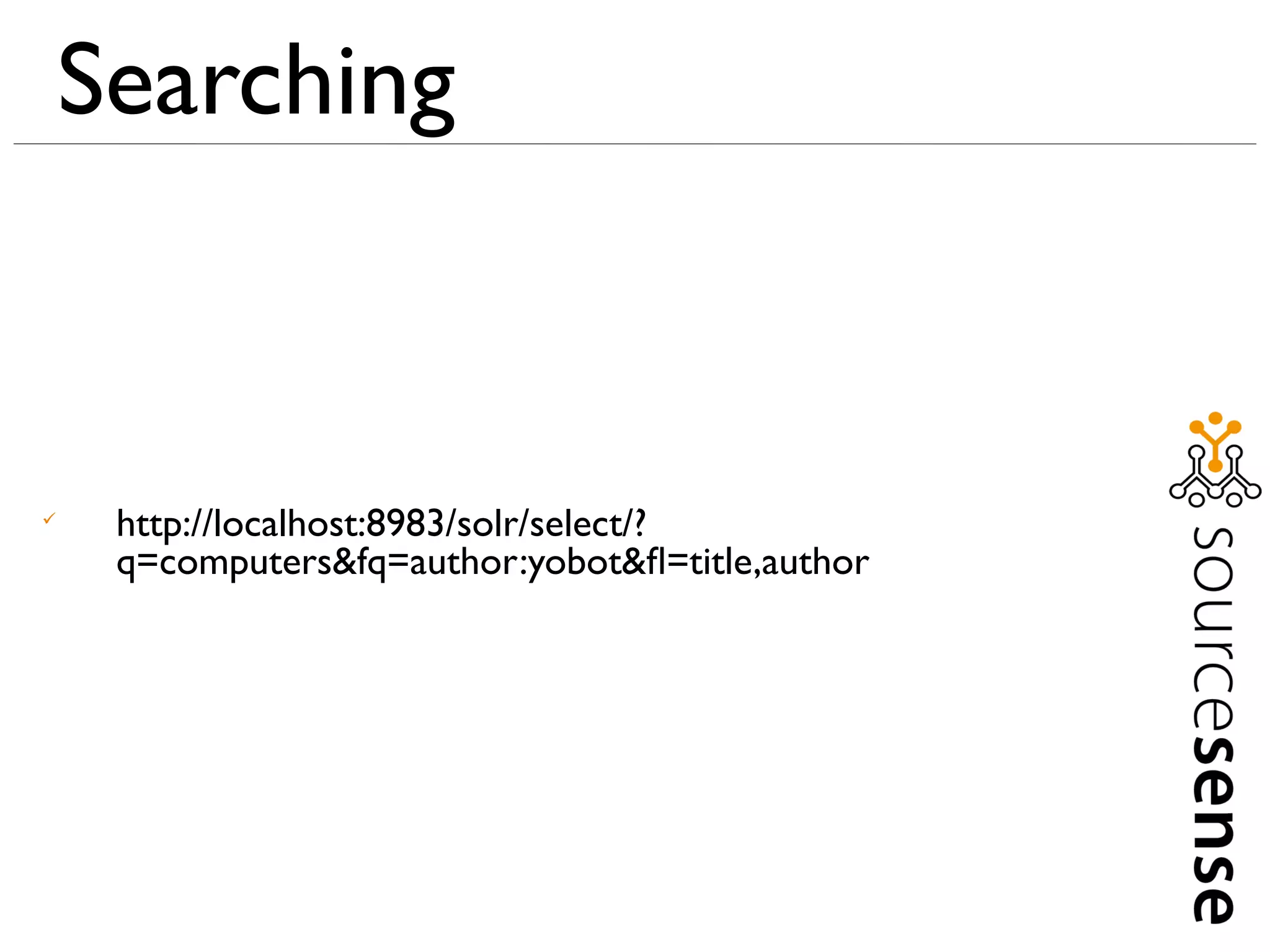 Searching



     http://localhost:8983/solr/select/?
     q=computers&fq=author:yobot&ﬂ=title,author
 