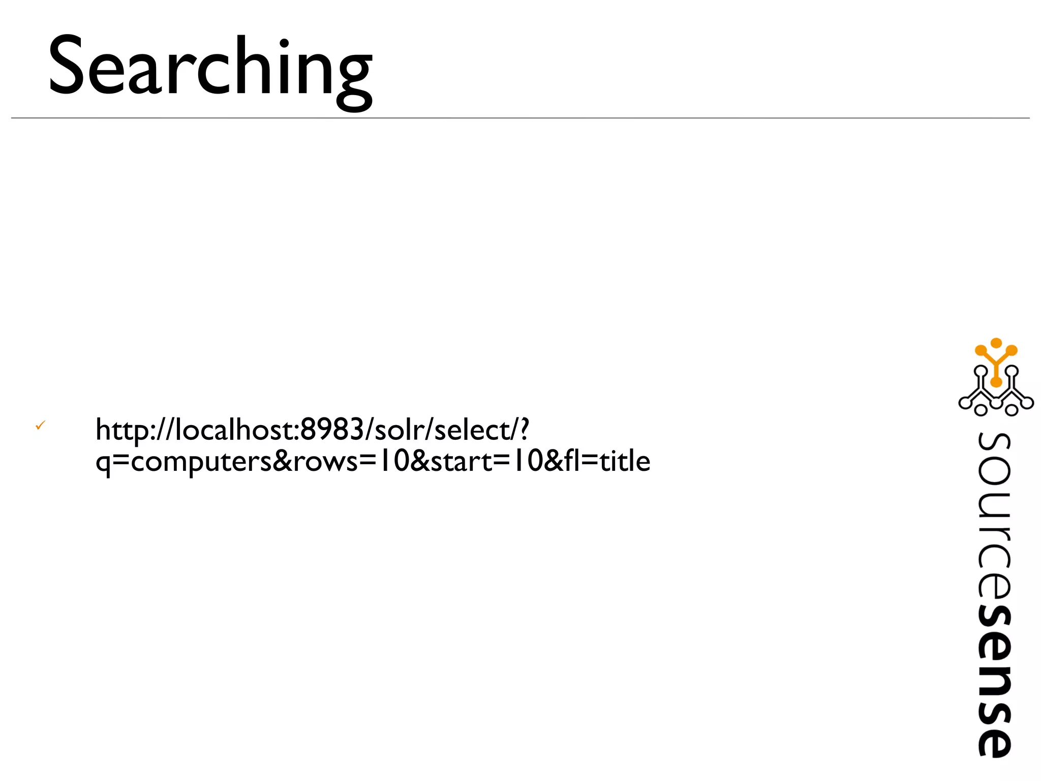 Searching



     http://localhost:8983/solr/select/?
     q=computers&rows=10&start=10&ﬂ=title
 