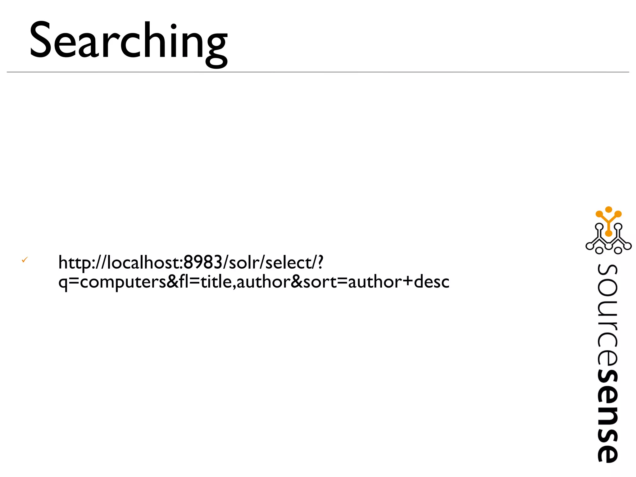 Searching



     http://localhost:8983/solr/select/?
     q=computers&ﬂ=title,author&sort=author+desc
 