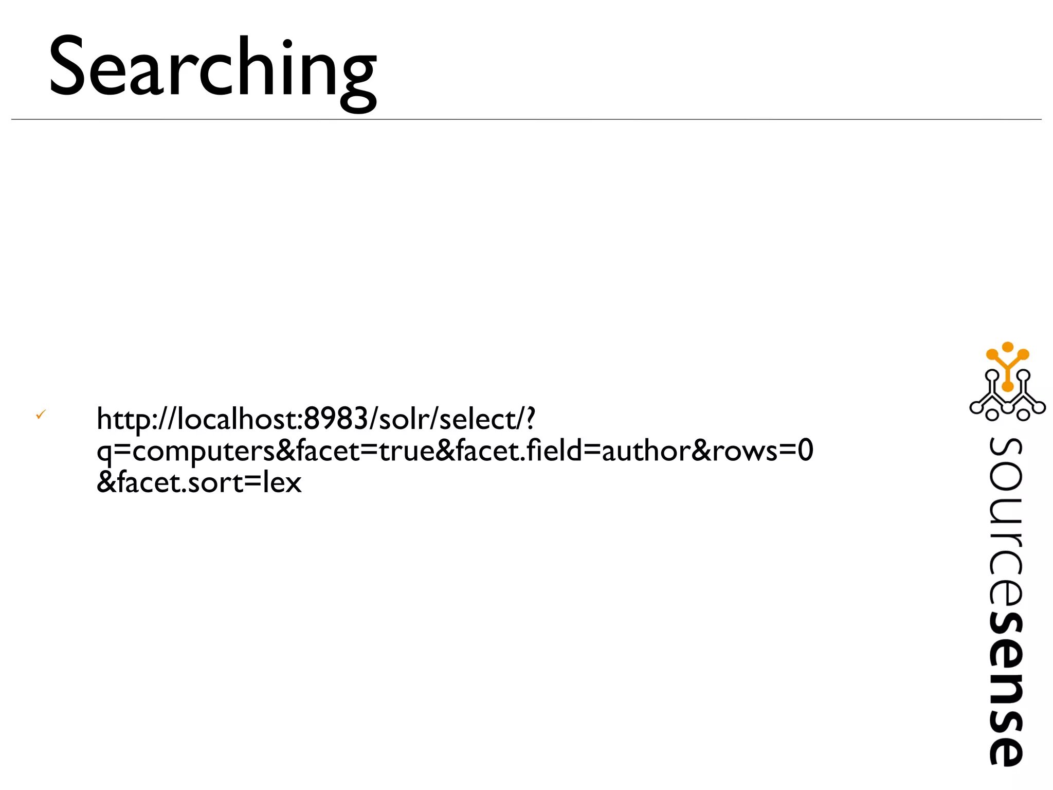 Searching



     http://localhost:8983/solr/select/?
     q=computers&facet=true&facet.ﬁeld=author&rows=0
     &facet.sort=lex
 