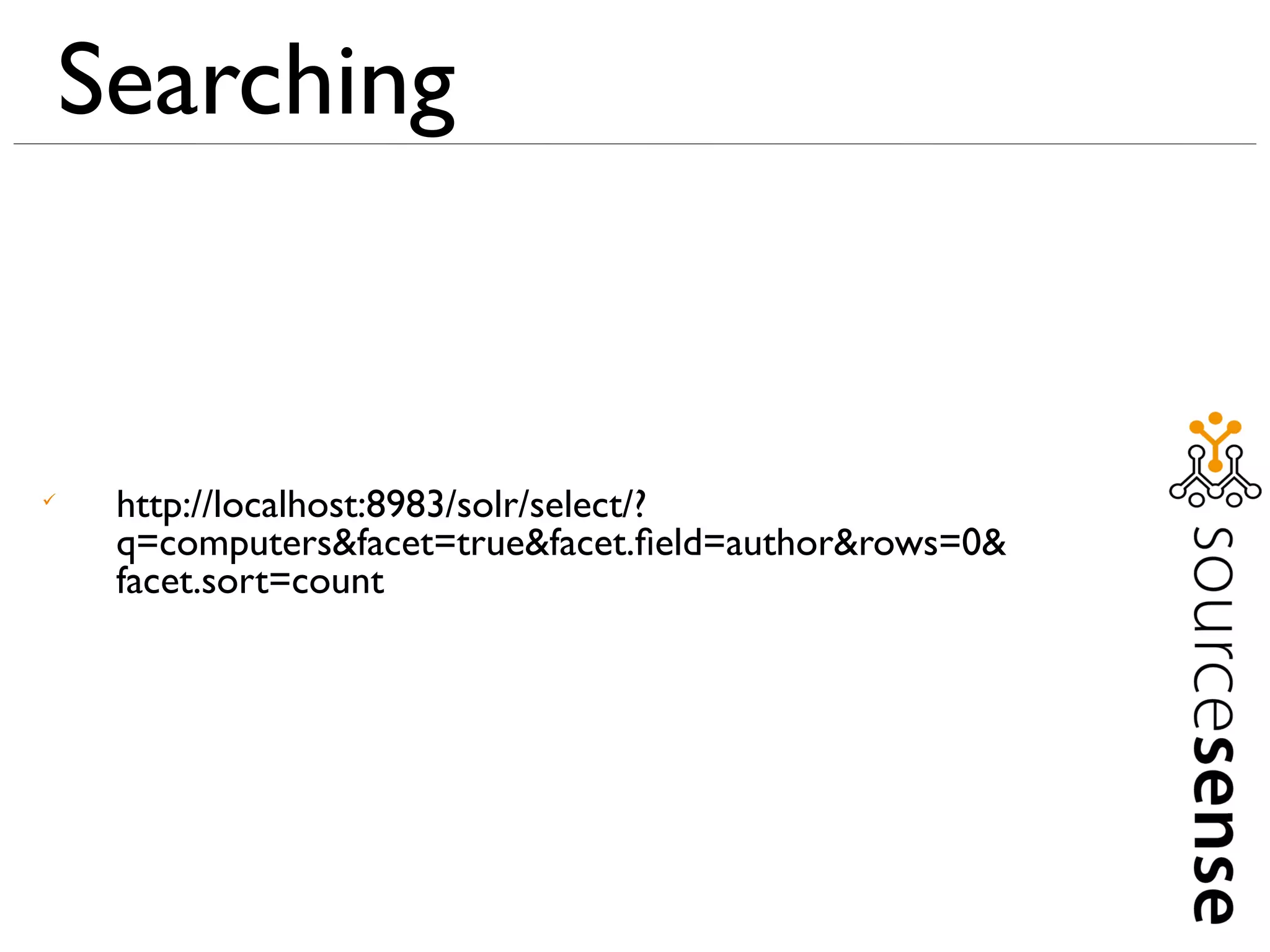 Searching



     http://localhost:8983/solr/select/?
     q=computers&facet=true&facet.ﬁeld=author&rows=0&
     facet.sort=count
 