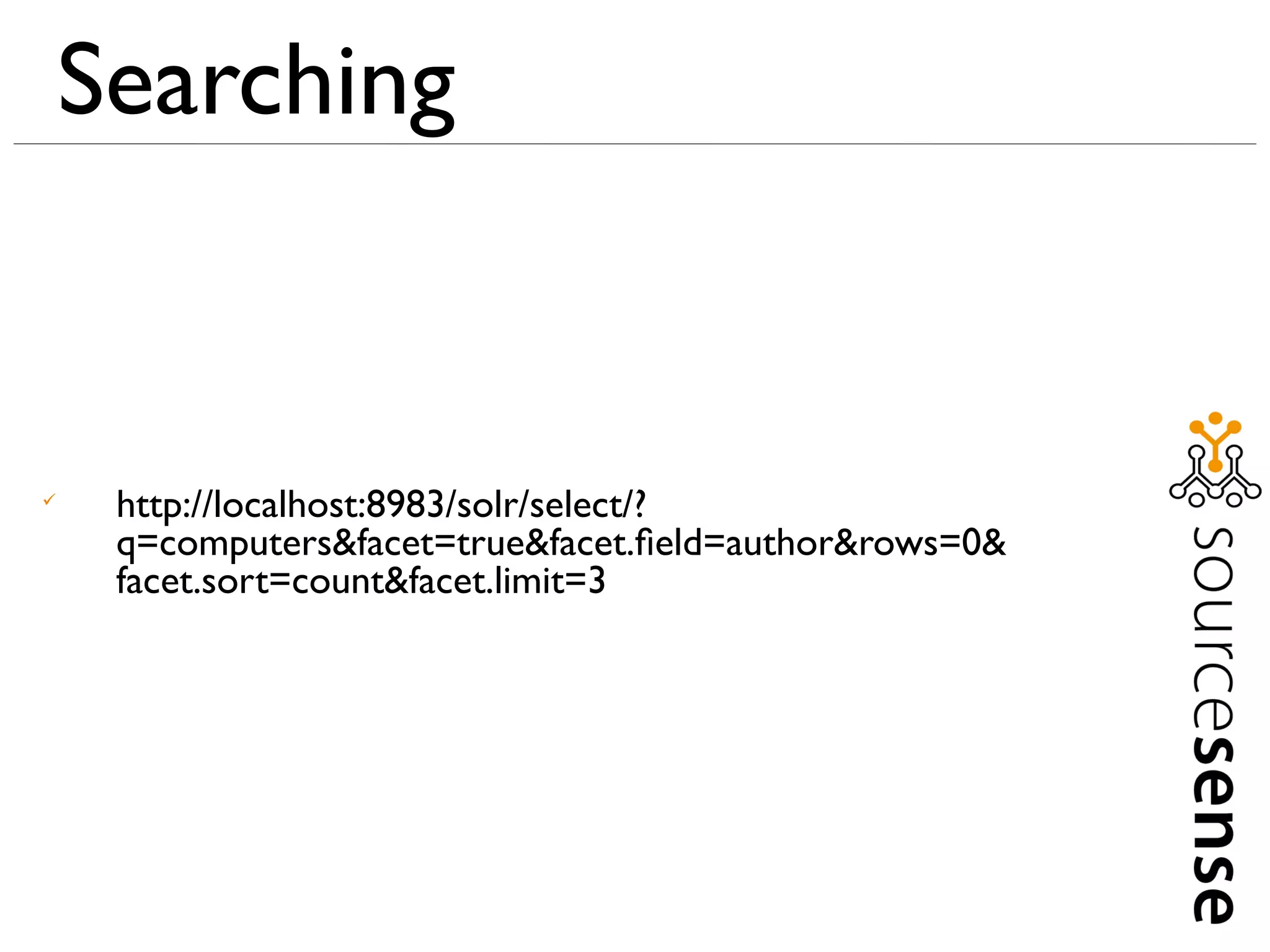Searching



     http://localhost:8983/solr/select/?
     q=computers&facet=true&facet.ﬁeld=author&rows=0&
     facet.sort=count&facet.limit=3
 