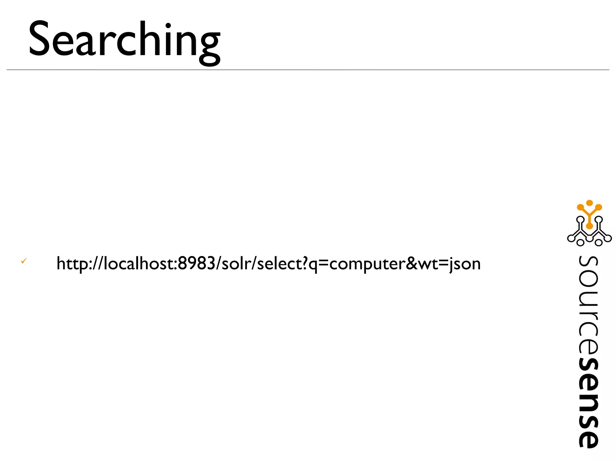 Searching




     http://localhost:8983/solr/select?q=computer&wt=json
 