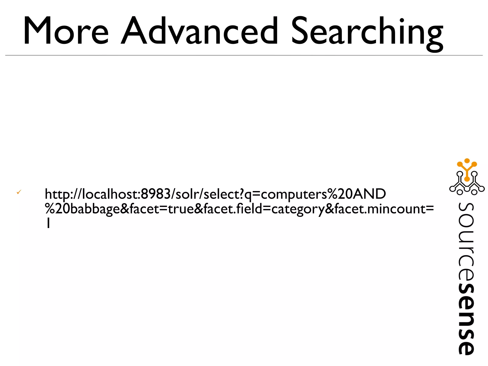 More Advanced Searching



     http://localhost:8983/solr/select?q=computers%20AND
     %20babbage&facet=true&facet.ﬁeld=category&facet.mincount=
     1
 