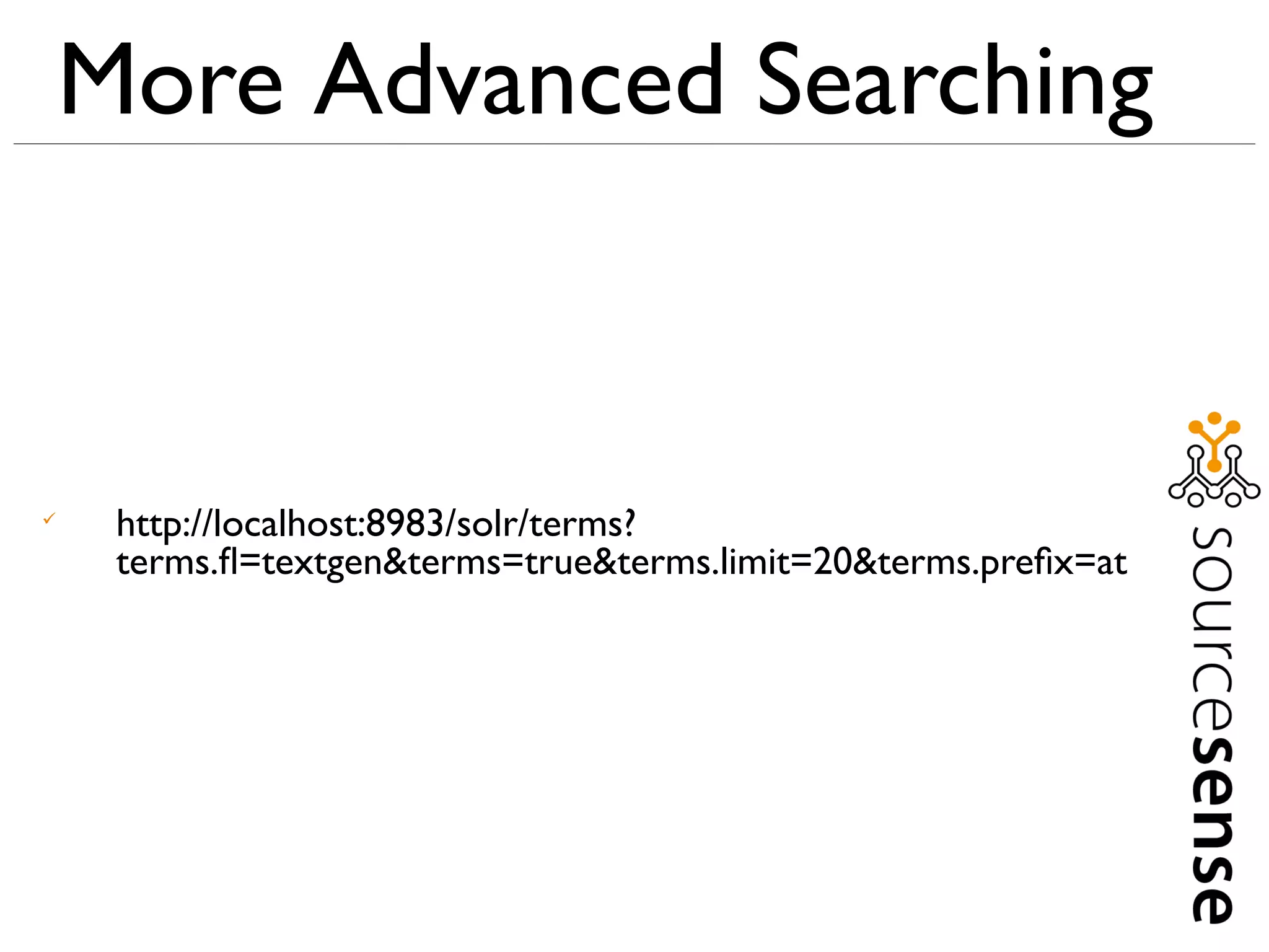 More Advanced Searching



     http://localhost:8983/solr/terms?
     terms.ﬂ=textgen&terms=true&terms.limit=20&terms.preﬁx=at
 