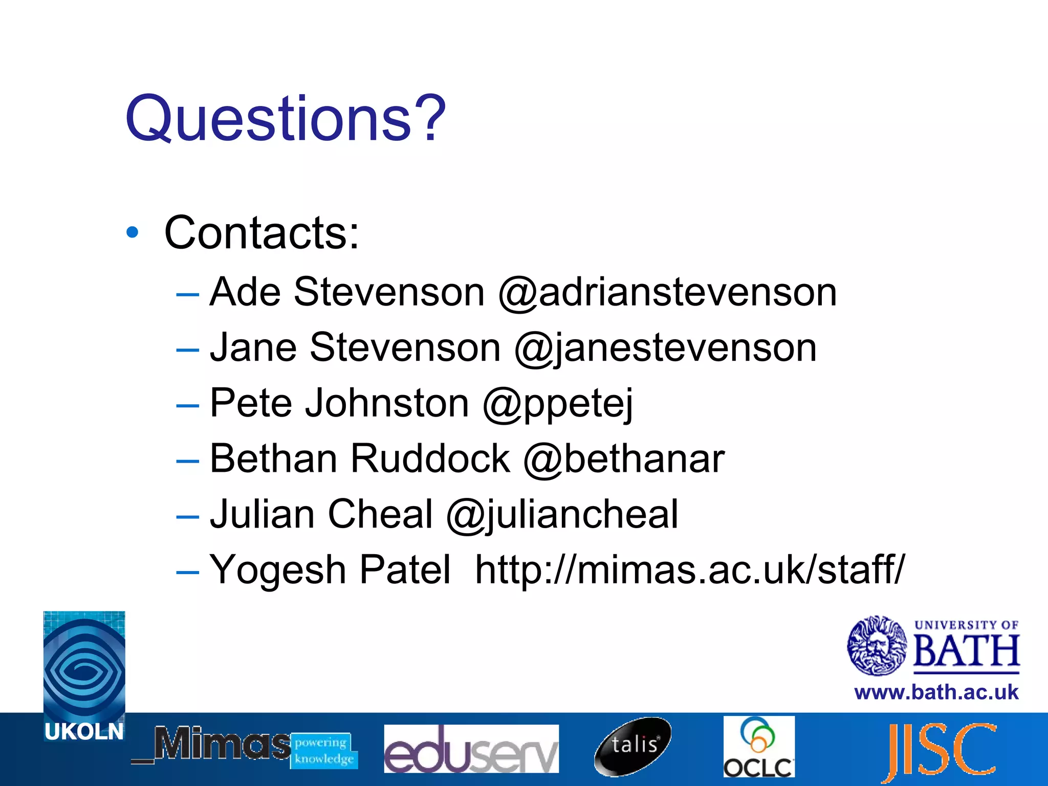 Questions? Contacts: Ade Stevenson @adrianstevenson Jane Stevenson @janestevenson Pete Johnston @ppetej Bethan Ruddock @bethanar Julian Cheal @juliancheal Yogesh Patel  http://mimas.ac.uk/staff/ 