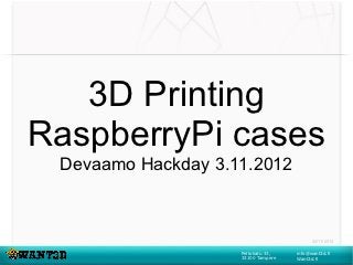 3D Printing
RaspberryPi cases
 Devaamo Hackday 3.11.2012



                                          02/11/2012

                    Peltokatu 31,   info@want3d.fi
                    33100 Tampere   Want3d.fi
 