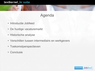 Agenda
• Introductie Jobfeed
• De huidige vacaturemarkt
• Historische analyse
• Verschillen tussen intermediairs en werkgevers
• Toekomstperspectieven
• Conclusie
 