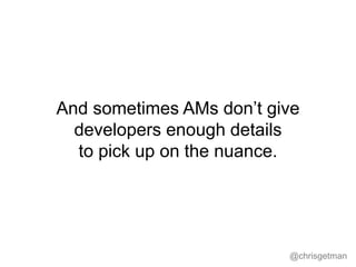 @chrisgetman
And sometimes AMs don’t give
developers enough details
to pick up on the nuance.
 