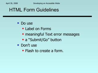 HTML Form Guidelines Do use  Label on Forms meaningful Text error messages a “Submit/Go” button Don’t use  Flash to create a form. 