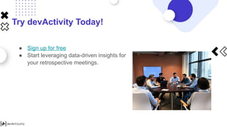 Try devActivity Today!
● Sign up for free
● Start leveraging data-driven insights for
your retrospective meetings.
 