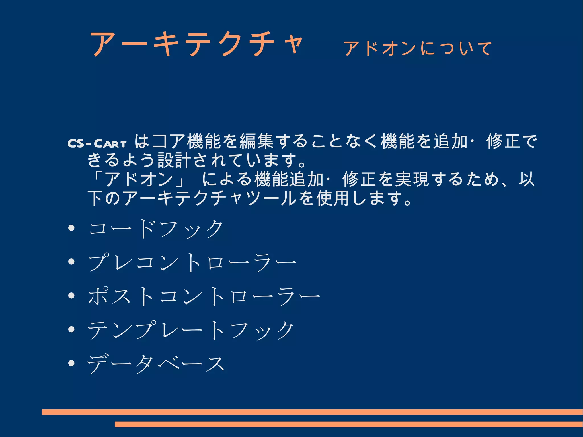 アーキテクチャ　 アドオンについて


CS- Cart はコア機能を編集することなく機能を追加・修正で
  きるよう設計されています。
  「アドオン」 による機能追加・修正を実現するため、以
  下のアーキテクチャツールを使用します。

    コードフック

    プレコントローラー

    ポストコントローラー

    テンプレートフック

    データベース
 