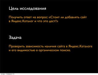 Цель исследования
              Получить ответ на вопрос: «Стоит ли добавлять сайт
              в Яндекс.Каталог и что эт...