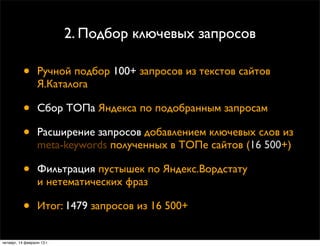 2. Подбор ключевых запросов

           •      Ручной подбор 100+ запросов из текстов сайтов
                  Я.Каталога
...