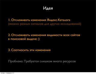 Идея

             1. Отслеживать изменения Яндекс.Каталога
             (можно разных сигналов для других исследований)

...