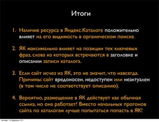 Итоги

            1. Наличие ресурса в Яндекс.Каталоге положительно
               влияет на его видимость в органическом...