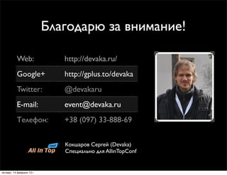 Благодарю за внимание!

           Web:                http://devaka.ru/
           Google+             http://gplus.to/de...