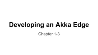 Developing an Akka Edge
Chapter 1-3
 
