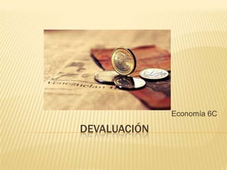 DEVALUACIÓN
Economía 6C
 