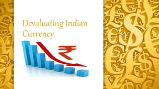 Devaluating Indian 
Currency 
 