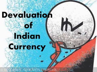 Devaluation
of
Indian
Currency
 