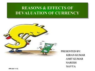 REASONS & EFFECTS OF
          DEVALUATION OF CURRENCY




                          PRESENTED BY:
                             KIRAN KUMAR
                             AMIT KUMAR
                             NARESH
                             NAVYA
IIPM (SS 11-13)
 