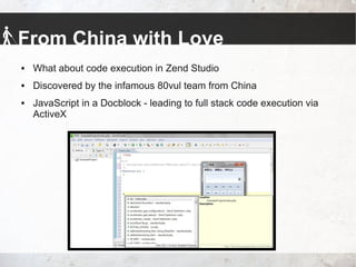 From China with Love
 What about code execution in Zend Studio
 Discovered by the infamous 80vul team from China
 JavaScript in a Docblock - leading to full stack code execution via
ActiveX
 