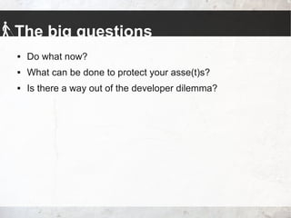 The big questions
 Do what now?
 What can be done to protect your asse(t)s?
 Is there a way out of the developer dilemma?
 